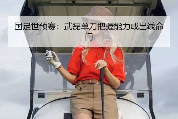 国足世预赛：武磊单刀把握能力成出线命门