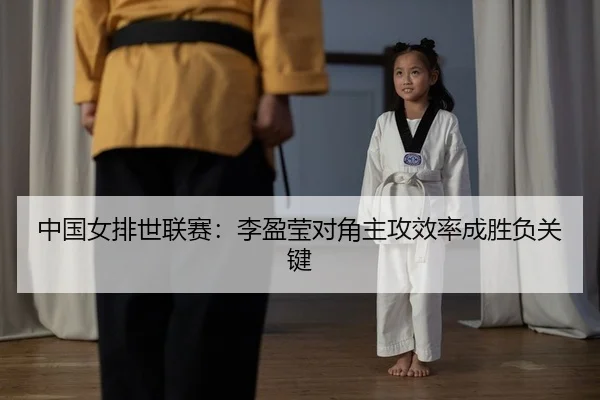中国女排世联赛：李盈莹对角主攻效率成胜负关键